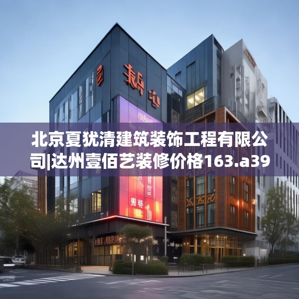 北京夏犹清建筑装饰工程有限公司|达州壹佰艺装修价格163.a39b40c43fgy.50jhhj
