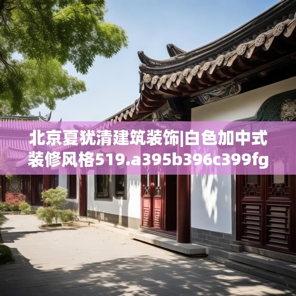 北京夏犹清建筑装饰|白色加中式装修风格519.a395b396c399fgy.406fhsg