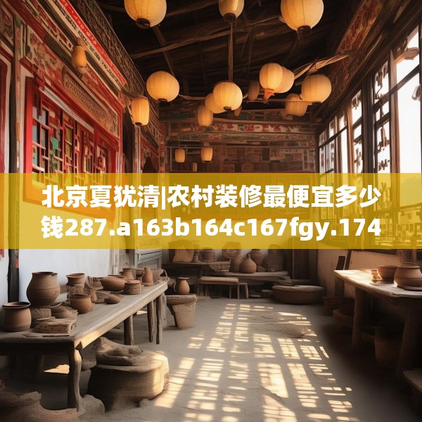 北京夏犹清|农村装修最便宜多少钱287.a163b164c167fgy.174bnbn
