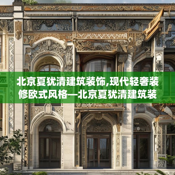 北京夏犹清建筑装饰,现代轻奢装修欧式风格—北京夏犹清建筑装饰334.a210b211c214fgy.221sdA
