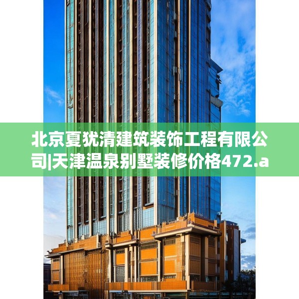 北京夏犹清建筑装饰工程有限公司|天津温泉别墅装修价格472.a348b349c352fgy.359htyj