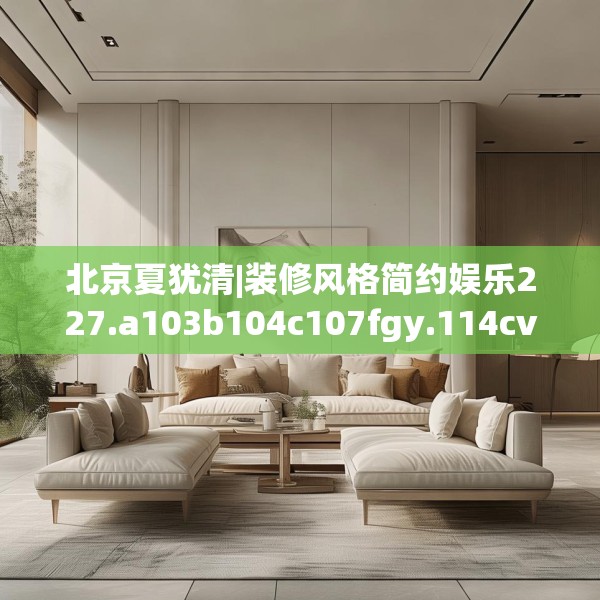 北京夏犹清|装修风格简约娱乐227.a103b104c107fgy.114cvcx
