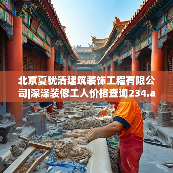 北京夏犹清建筑装饰工程有限公司|深泽装修工人价格查询234.a110b111c114fgy.121nbn