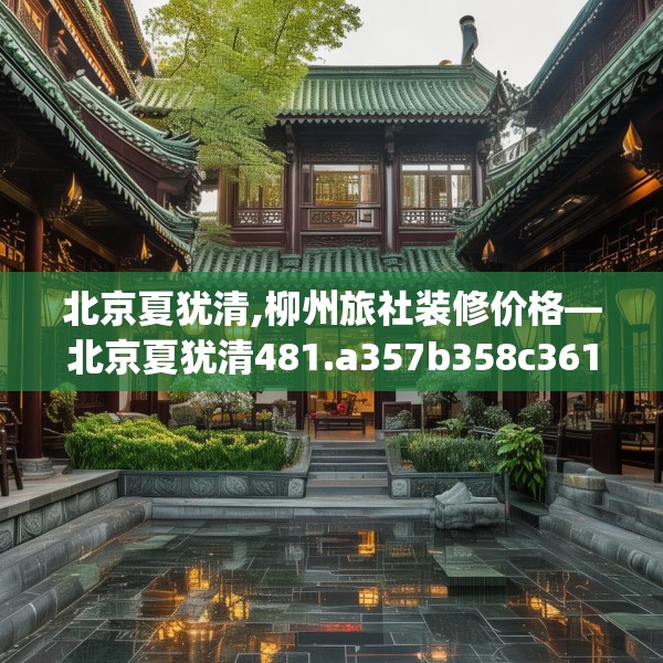 北京夏犹清,柳州旅社装修价格—北京夏犹清481.a357b358c361fgy.368poiy