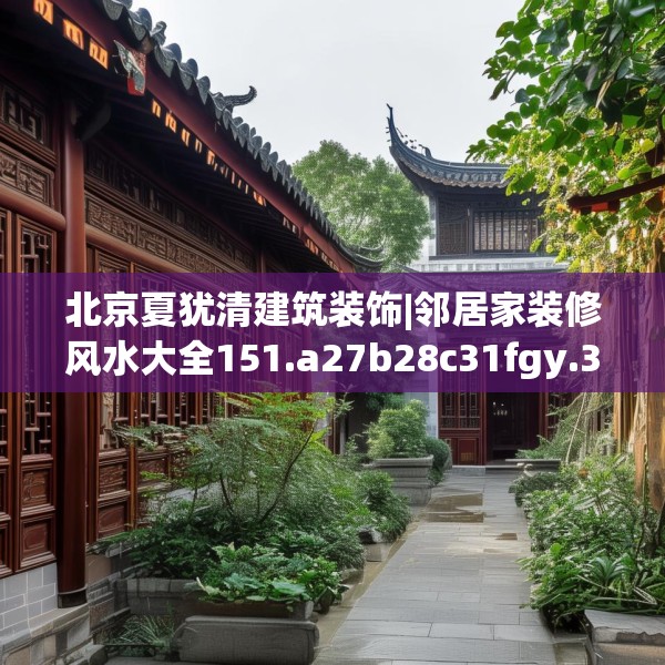北京夏犹清建筑装饰|邻居家装修风水大全151.a27b28c31fgy.38fdsfds