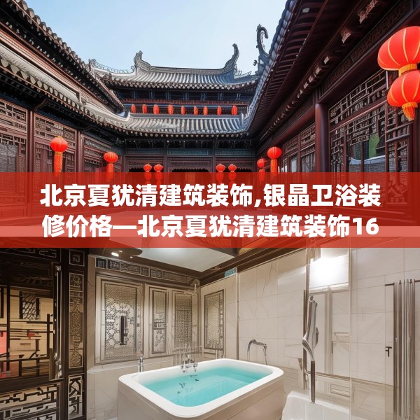 北京夏犹清建筑装饰,银晶卫浴装修价格—北京夏犹清建筑装饰160.a36b37c40fgy.47dewqe