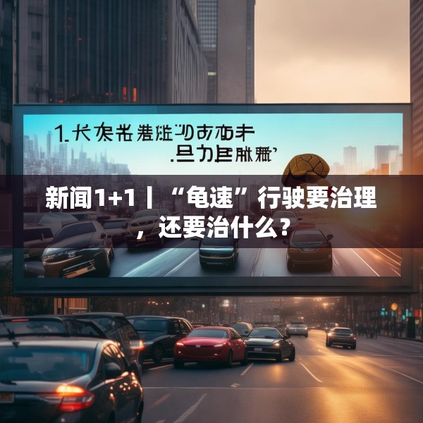 新闻1+1丨“龟速”行驶要治理，还要治什么？