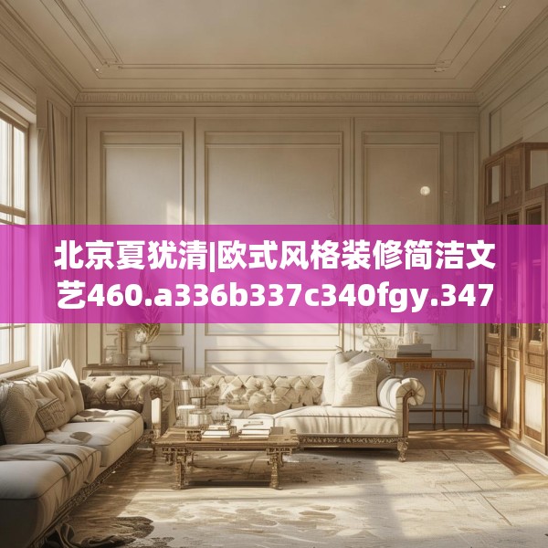 北京夏犹清|欧式风格装修简洁文艺460.a336b337c340fgy.347sdA