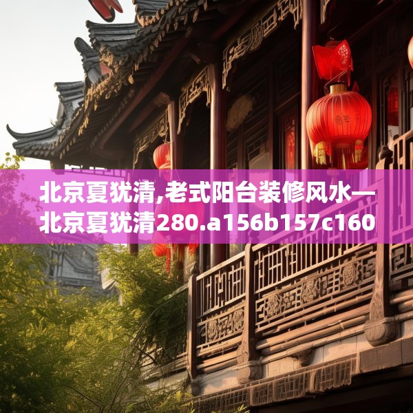 北京夏犹清,老式阳台装修风水—北京夏犹清280.a156b157c160fgy.167sdA