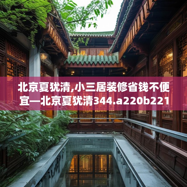 北京夏犹清,小三居装修省钱不便宜—北京夏犹清344.a220b221c224fgy.23176672