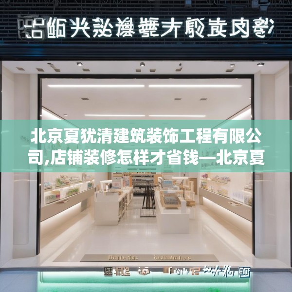 北京夏犹清建筑装饰工程有限公司,店铺装修怎样才省钱—北京夏犹清建筑装饰工程有限公司375.a251b252c255fgy.262fhsg