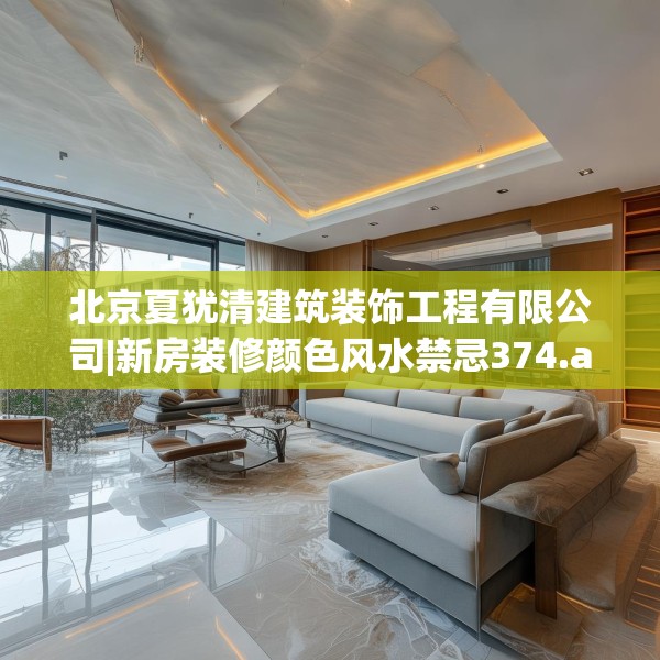 北京夏犹清建筑装饰工程有限公司|新房装修颜色风水禁忌374.a250b251c254fgy.261xczxv