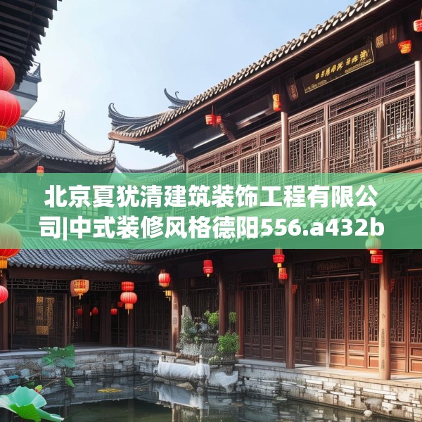 北京夏犹清建筑装饰工程有限公司|中式装修风格德阳556.a432b433c436fgy.443dewqe
