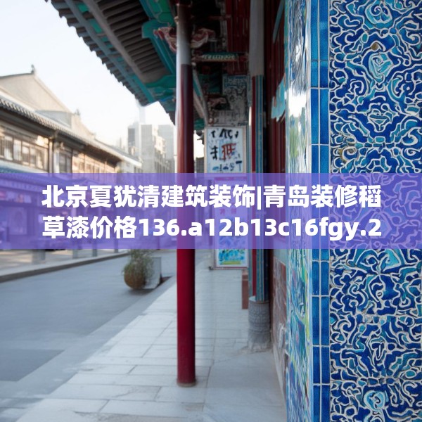 北京夏犹清建筑装饰|青岛装修稻草漆价格136.a12b13c16fgy.23sdA