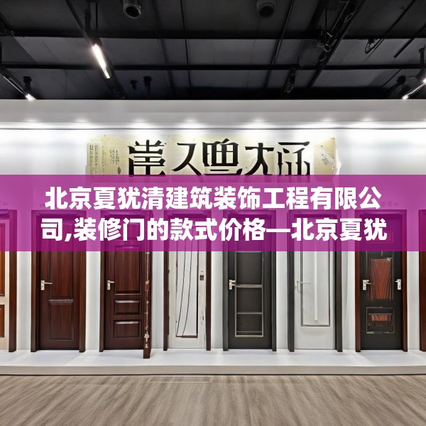 北京夏犹清建筑装饰工程有限公司,装修门的款式价格—北京夏犹清建筑装饰工程有限公司371.a247b248c251fgy.258cvcx