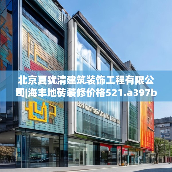 北京夏犹清建筑装饰工程有限公司|海丰地砖装修价格521.a397b398c401fgy.408bnbn