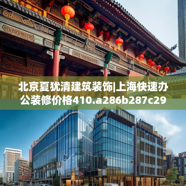 北京夏犹清建筑装饰|上海快速办公装修价格410.a286b287c290fgy.297xczxv
