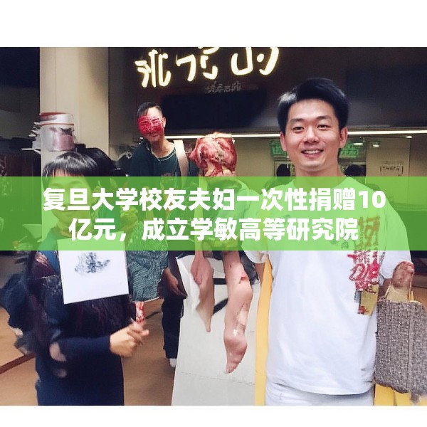 复旦大学校友夫妇一次性捐赠10亿元，成立学敏高等研究院