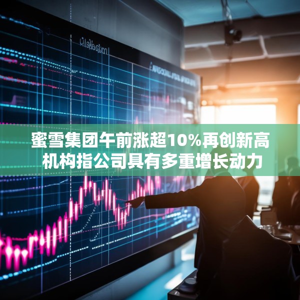 蜜雪集团午前涨超10%再创新高 机构指公司具有多重增长动力