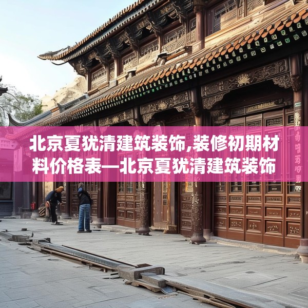 北京夏犹清建筑装饰,装修初期材料价格表—北京夏犹清建筑装饰408.a284b285c288fgy.295lkjl