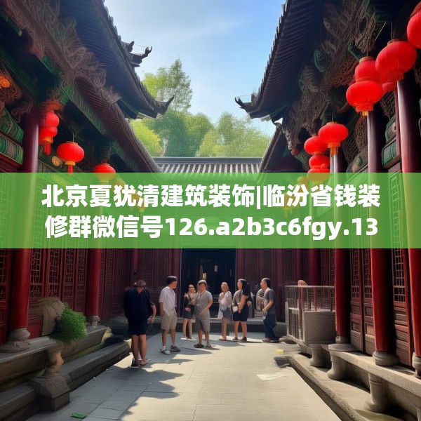 北京夏犹清建筑装饰|临汾省钱装修群微信号126.a2b3c6fgy.13nbn