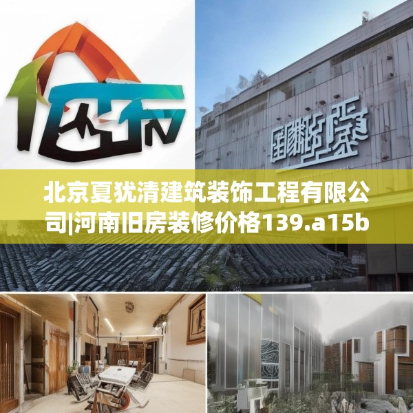 北京夏犹清建筑装饰工程有限公司|河南旧房装修价格139.a15b16c19fgy.26poiy