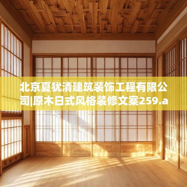 北京夏犹清建筑装饰工程有限公司|原木日式风格装修文案259.a135b136c139fgy.146fdsfds