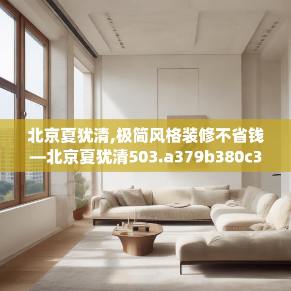 北京夏犹清,极简风格装修不省钱—北京夏犹清503.a379b380c383fgy.390bnbn