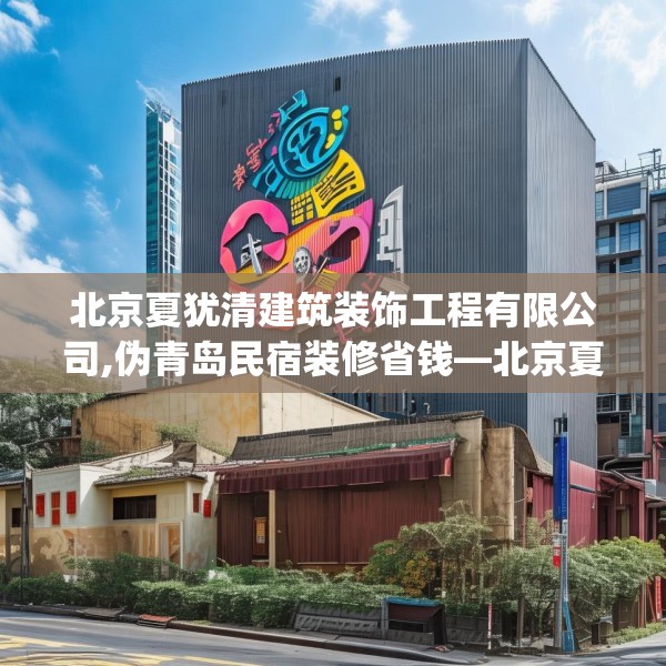 北京夏犹清建筑装饰工程有限公司,伪青岛民宿装修省钱—北京夏犹清建筑装饰工程有限公司459.a335b336c339fgy.346fghfd