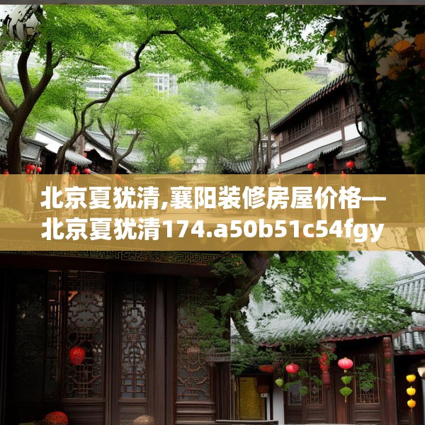 北京夏犹清,襄阳装修房屋价格—北京夏犹清174.a50b51c54fgy.61lkjl
