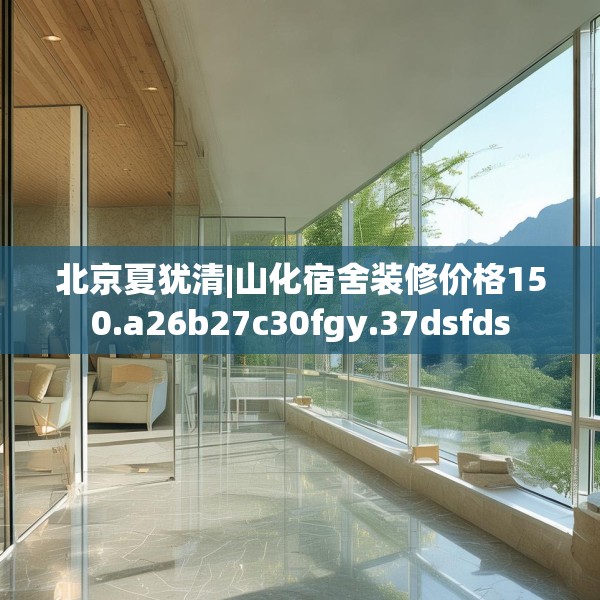 北京夏犹清|山化宿舍装修价格150.a26b27c30fgy.37dsfds