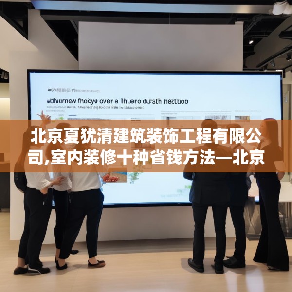 北京夏犹清建筑装饰工程有限公司,室内装修十种省钱方法—北京夏犹清建筑装饰工程有限公司166.a42b43c46fgy.53htyj