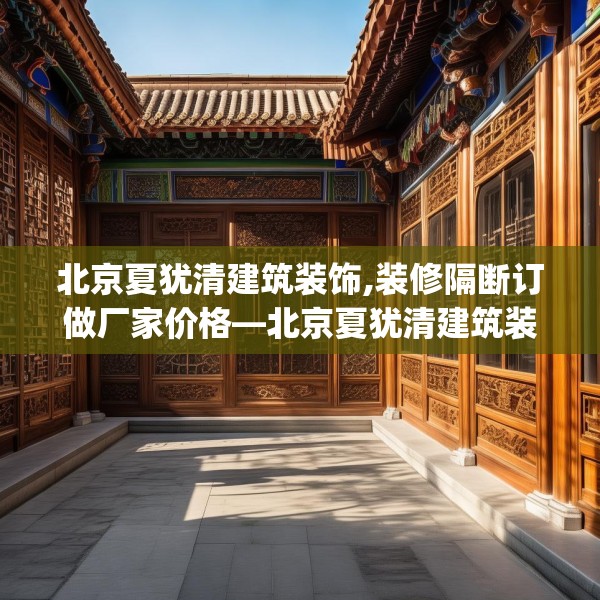 北京夏犹清建筑装饰,装修隔断订做厂家价格—北京夏犹清建筑装饰547.a423b424c427fgy.434fdsfds