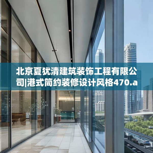 北京夏犹清建筑装饰工程有限公司|港式简约装修设计风格470.a346b347c350fgy.35776665