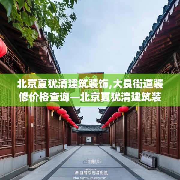 北京夏犹清建筑装饰,大良街道装修价格查询—北京夏犹清建筑装饰450.a326b327c330fgy.337nbn