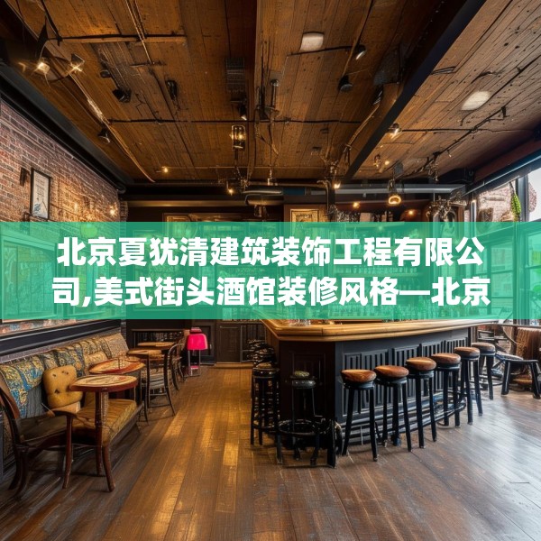 北京夏犹清建筑装饰工程有限公司,美式街头酒馆装修风格—北京夏犹清建筑装饰工程有限公司385.a261b262c265fgy.272fdsfds