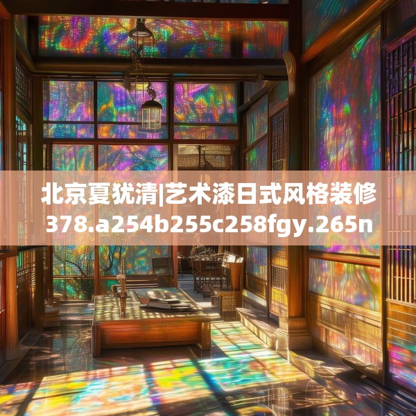 北京夏犹清|艺术漆日式风格装修378.a254b255c258fgy.265nbn