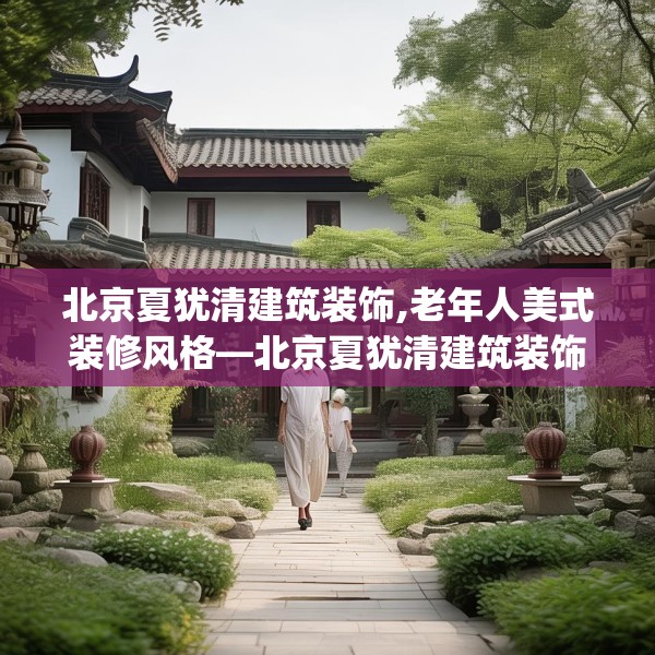 北京夏犹清建筑装饰,老年人美式装修风格—北京夏犹清建筑装饰432.a308b309c312fgy.319nbn