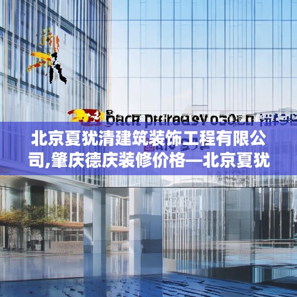 北京夏犹清建筑装饰工程有限公司,肇庆德庆装修价格—北京夏犹清建筑装饰工程有限公司334.a210b211c214fgy.221sdA