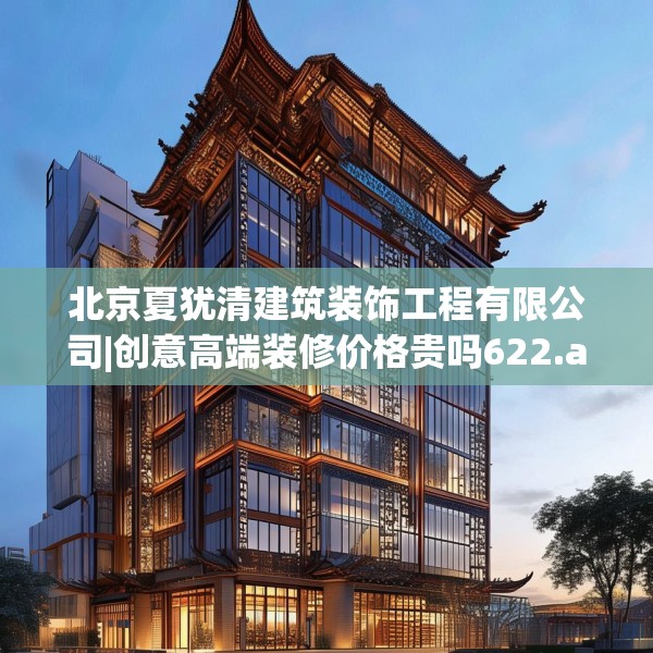 北京夏犹清建筑装饰工程有限公司|创意高端装修价格贵吗622.a498b499c502fgy509