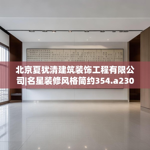 北京夏犹清建筑装饰工程有限公司|名星装修风格简约354.a230b231c234fgy.241lkjl