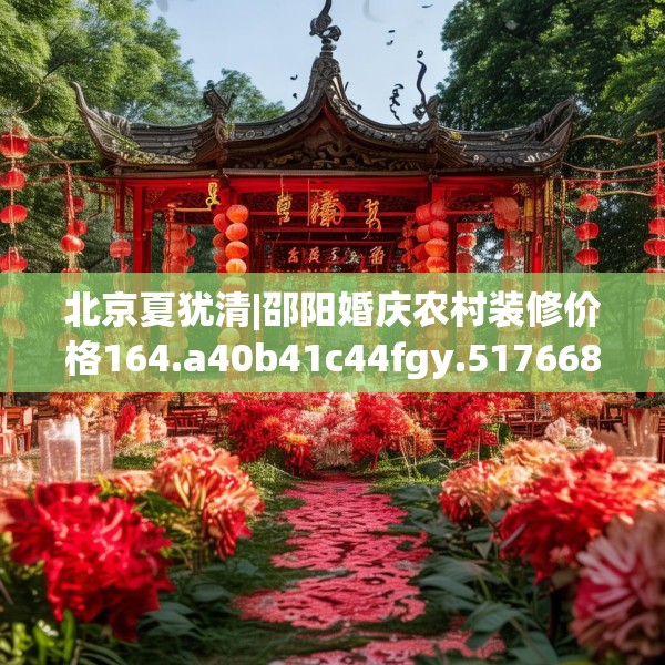 北京夏犹清|邵阳婚庆农村装修价格164.a40b41c44fgy.5176682