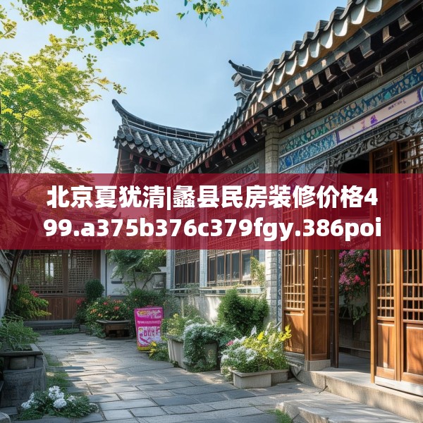 北京夏犹清|蠡县民房装修价格499.a375b376c379fgy.386poiy