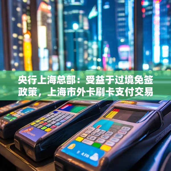 央行上海总部：受益于过境免签政策，上海市外卡刷卡支付交易量稳步增长