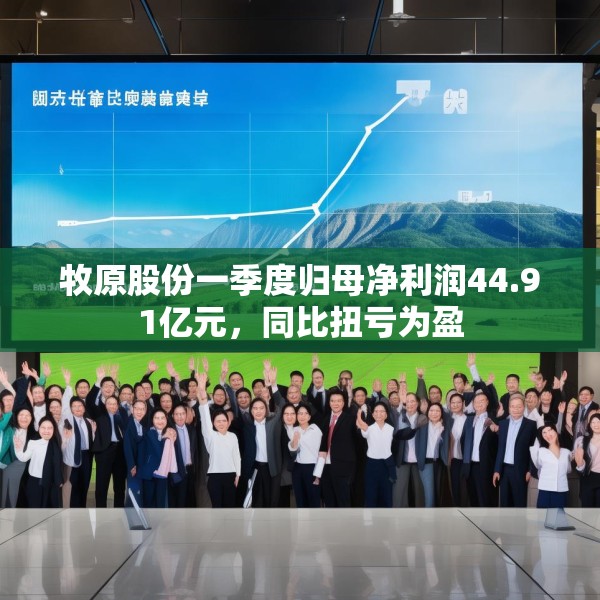 牧原股份一季度归母净利润44.91亿元，同比扭亏为盈