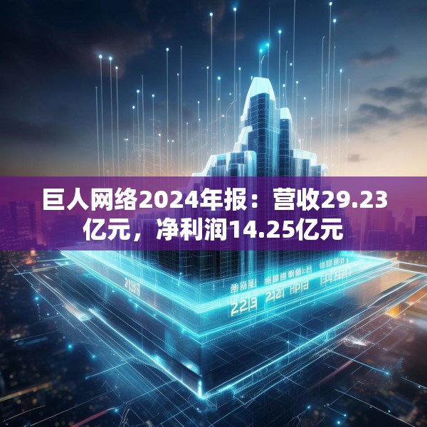 巨人网络2024年报：营收29.23亿元，净利润14.25亿元