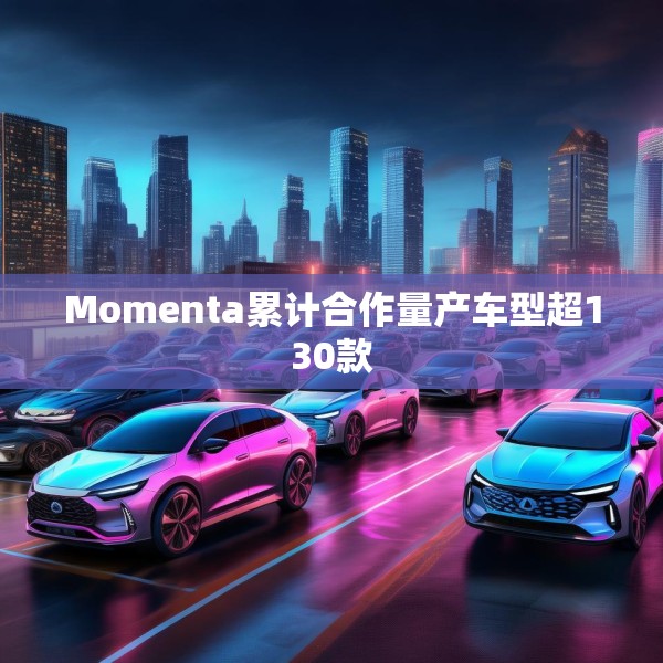 Momenta累计合作量产车型超130款