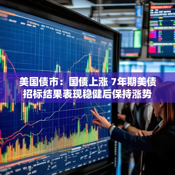 美国债市：国债上涨 7年期美债招标结果表现稳健后保持涨势
