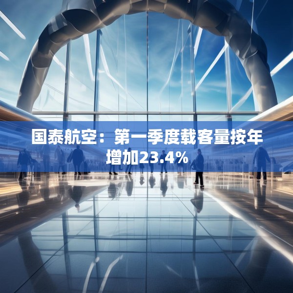 国泰航空：第一季度载客量按年增加23.4%