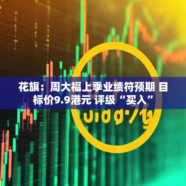 花旗：周大福上季业绩符预期 目标价9.9港元 评级“买入”